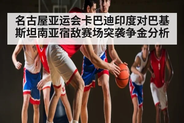名古屋亚运会卡巴迪印度对巴基斯坦南亚宿敌赛场突袭争金分析 | b one sports