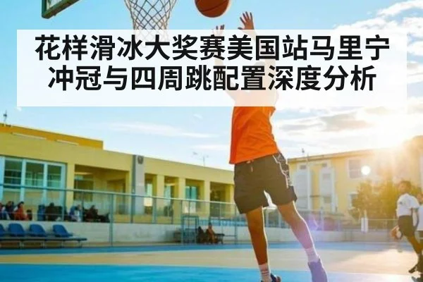 花样滑冰大奖赛美国站马里宁冲冠与四周跳配置深度分析 | b one sports