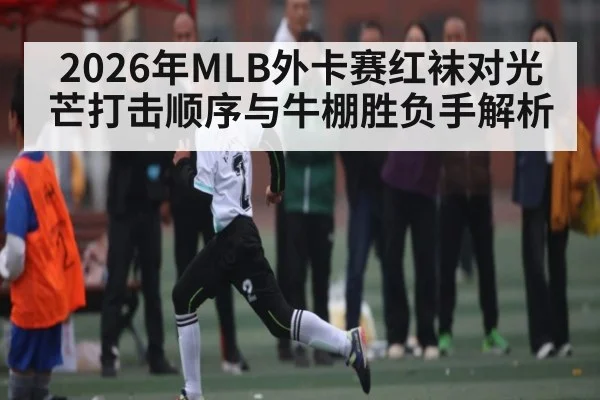 2026年MLB外卡赛红袜对光芒打击顺序与牛棚胜负手解析 | b one sports